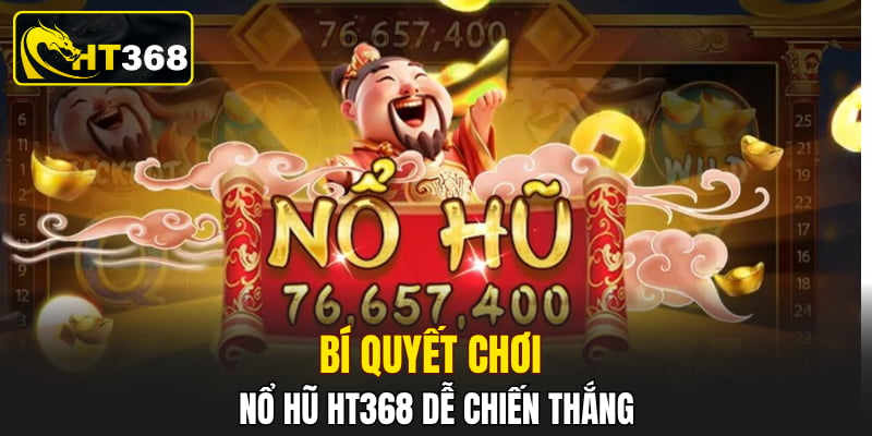 Bí quyết chơi nổ hũ HT368 dễ chiến thắng