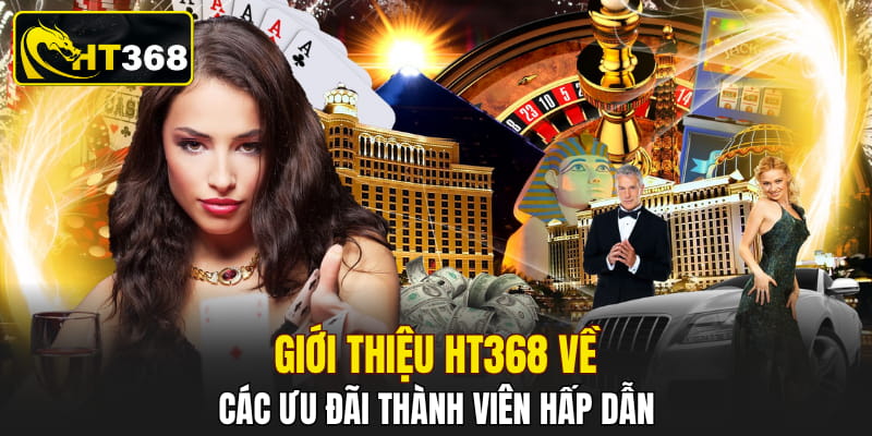 Giới thiệu HT368 về các ưu đãi thành viên hấp dẫn