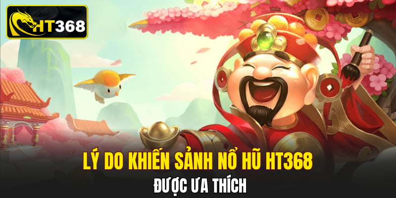 Lý do khiến sảnh nổ hũ HT368 được ưa thích