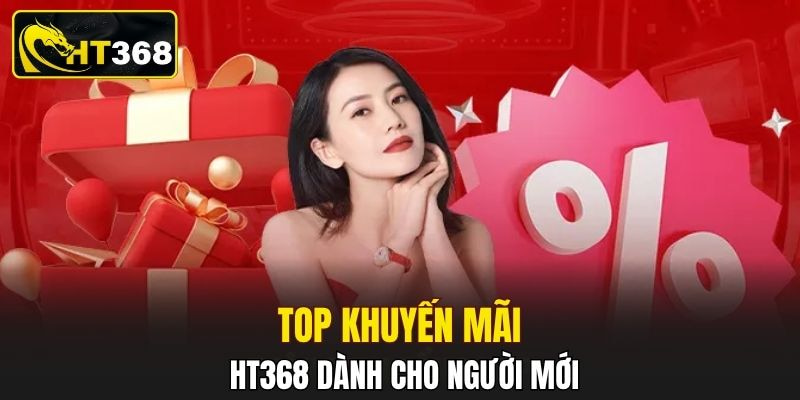Top khuyến mãi HT368 dành cho người mới