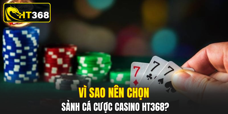 Vì sao nên chọn sảnh cá cược casino HT368?